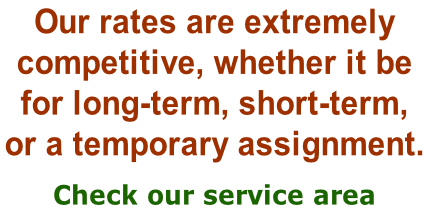 Our rates are extremely  competitive, whether it be  for long-term, short-term,  or a temporary assignment.   Check our service area